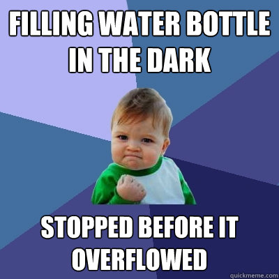 filling water bottle in the dark stopped before it overflowed  Success Kid