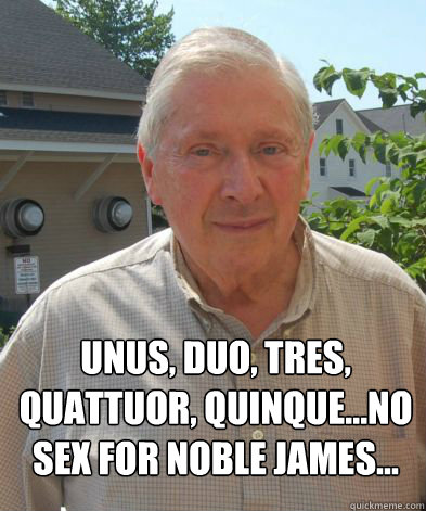 unus, duo, tres, quattuor, quinque...no sex for noble james... - unus, duo, tres, quattuor, quinque...no sex for noble james...  Magister