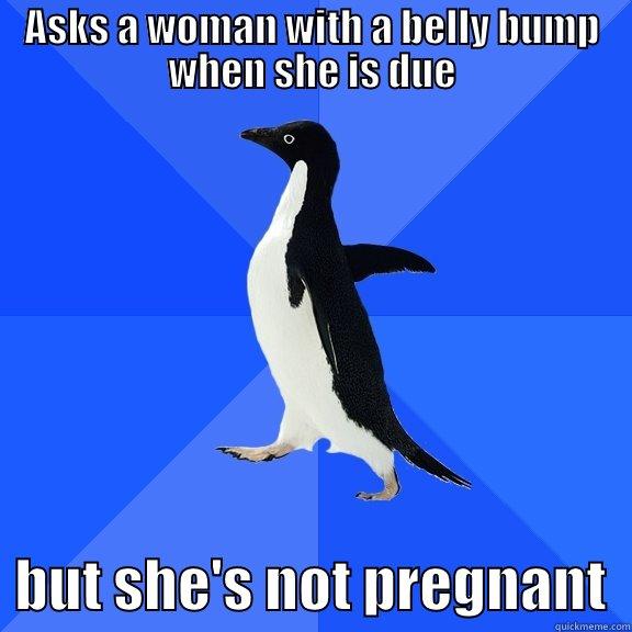 ASKS A WOMAN WITH A BELLY BUMP WHEN SHE IS DUE   BUT SHE'S NOT PREGNANT  Socially Awkward Penguin