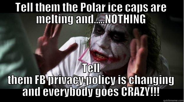 TELL THEM THE POLAR ICE CAPS ARE MELTING AND.....NOTHING TELL THEM FB PRIVACY POLICY IS CHANGING AND EVERYBODY GOES CRAZY!!! Joker Mind Loss