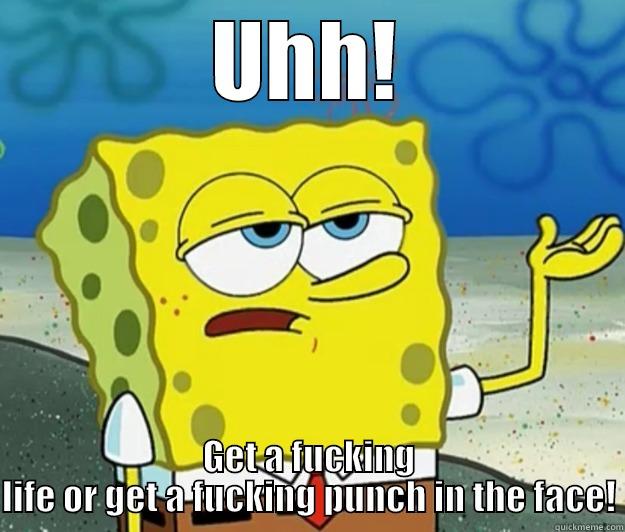 UHH! GET A FUCKING LIFE OR GET A FUCKING PUNCH IN THE FACE! Tough Spongebob