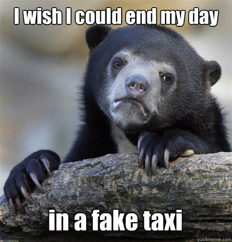 I wish I could end my day in a fake taxi  Confession Bear