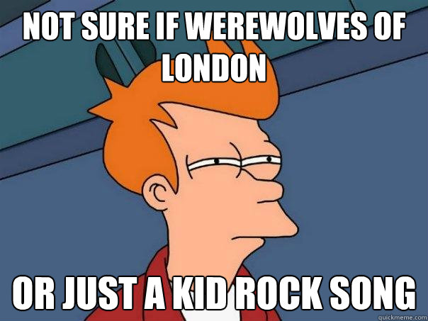 not sure if Werewolves of London or just a Kid Rock song - not sure if Werewolves of London or just a Kid Rock song  Futurama Fry