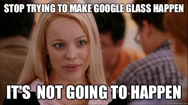 Stop Trying to make Google Glass happen It's  NOT GOING TO HAPPEN  Stop trying to make happen Rachel McAdams