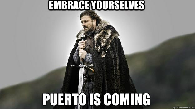 EMBRACE YOURSELVES PUERTO IS COMING
  Ned stark winter is coming