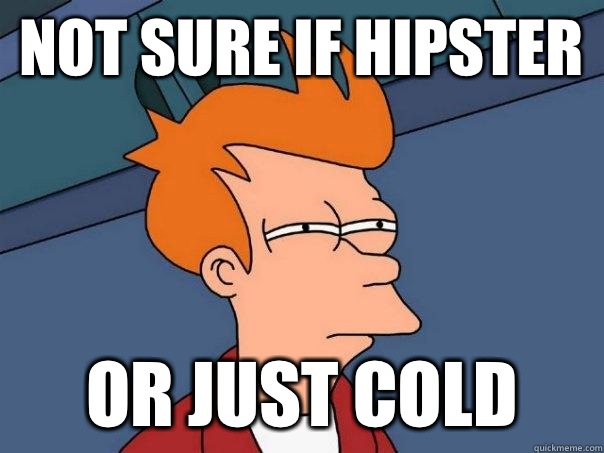 Not sure if hipster  Or just cold  Futurama Fry