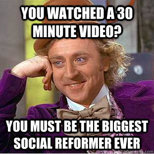 You watched a 30 minute video? You must be the biggest social reformer ever - You watched a 30 minute video? You must be the biggest social reformer ever  Condescending Wonka