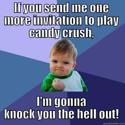 IF YOU SEND ME ONE MORE INVITATION TO PLAY CANDY CRUSH, I'M GONNA KNOCK YOU THE HELL OUT! Success Kid