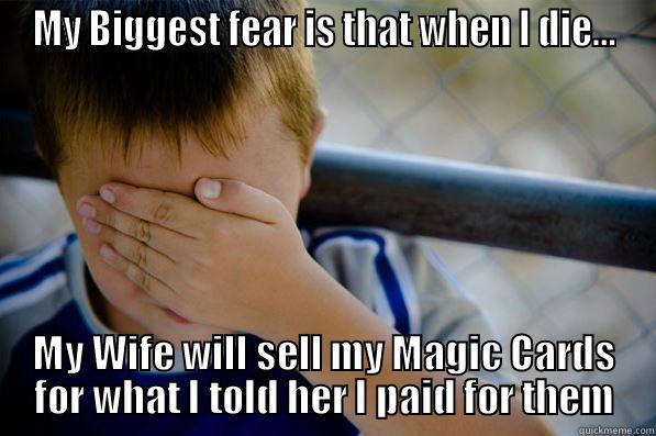 MY BIGGEST FEAR IS THAT WHEN I DIE... MY WIFE WILL SELL MY MAGIC CARDS FOR WHAT I TOLD HER I PAID FOR THEM Confession kid