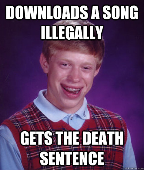 Downloads a song illegally  gets the death sentence - Downloads a song illegally  gets the death sentence  Bad Luck Brian