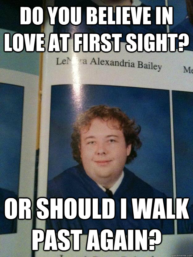 Do you believe in love at first sight? Or should I walk past again? - Do you believe in love at first sight? Or should I walk past again?  Misc