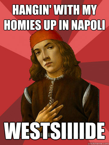 Hangin' with my homies up in Napoli westsiiiide  Scumbag Stefano