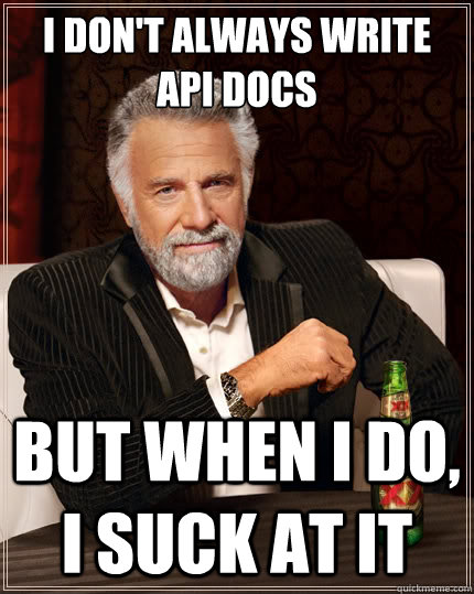 i don't always write api docs but when i do, i suck at it  The Most Interesting Man In The World