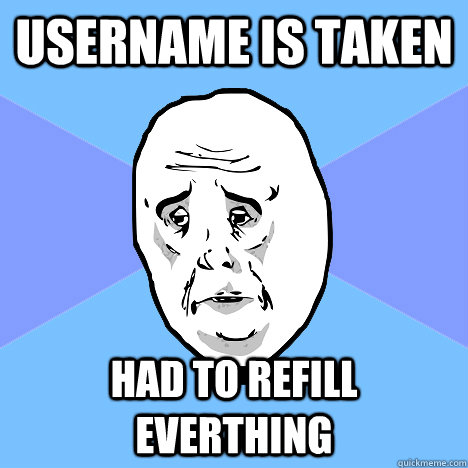 Username is taken had to refill everthing  Okay Guy