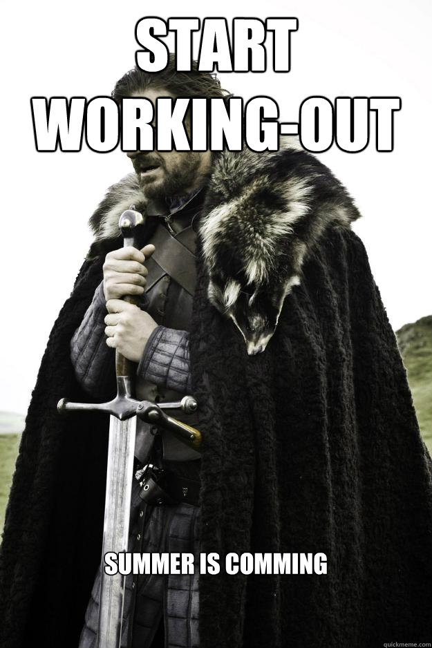 Start working-out summer is comming  Winter is coming