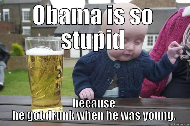 OBAMA IS SO STUPID BECAUSE HE GOT DRUNK WHEN HE WAS YOUNG. drunk baby