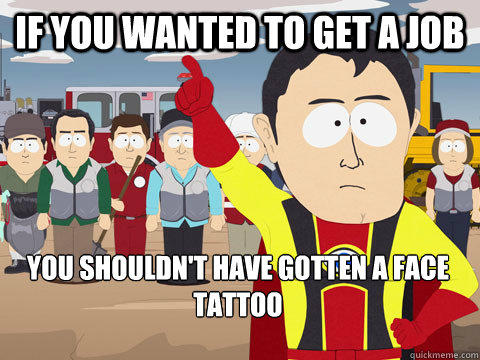 If you wanted to get a job You shouldn't have gotten a face tattoo  