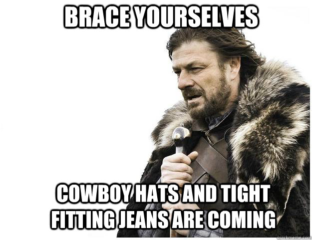 Brace yourselves cowboy hats and tight fitting jeans are coming  Imminent Ned