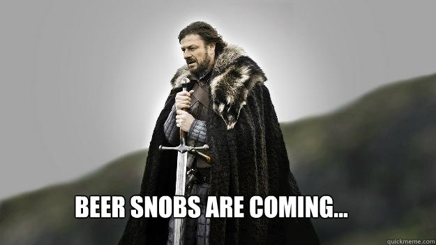 Beer snobs are coming...  