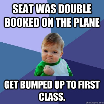 Seat was double booked on the plane Get bumped up to first class. - Seat was double booked on the plane Get bumped up to first class.  Success Kid