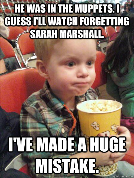 He was in The Muppets. I guess I'll watch Forgetting Sarah Marshall. I've made a huge mistake.   Movie Critic Kid