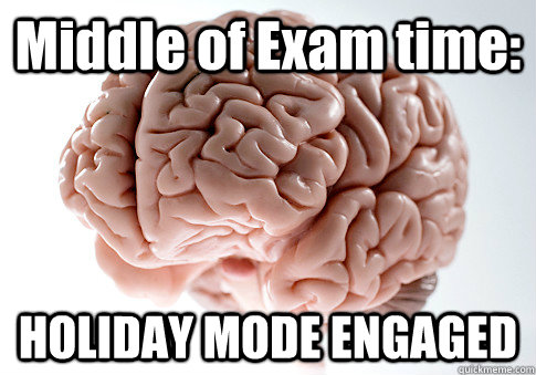 Middle of Exam time: HOLIDAY MODE ENGAGED   Scumbag Brain