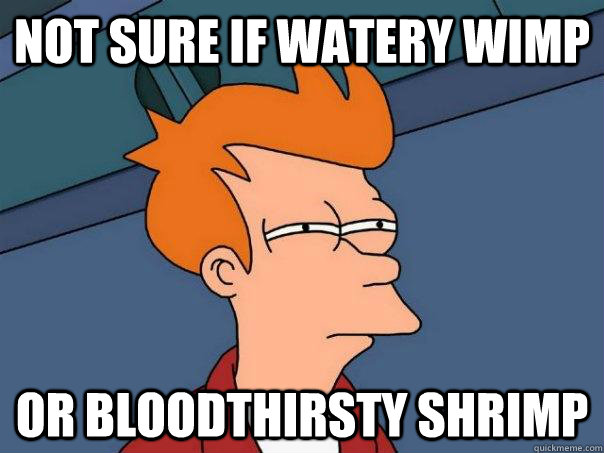 Not sure if watery wimp Or bloodthirsty shrimp  Futurama Fry