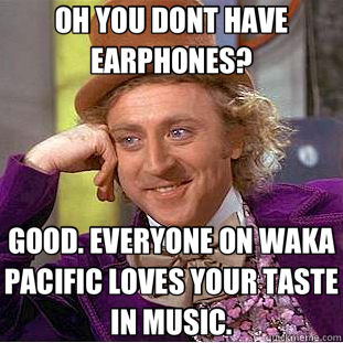 OH YOU DONT HAVE EARPHONES? GOOD. EVERYONE ON WAKA PACIFIC LOVES YOUR TASTE IN MUSIC.  Creepy Wonka