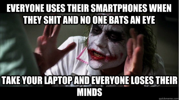 Everyone uses their smartphones when they shit and no one bats an eye Take your laptop and everyone loses their minds  Joker Mind Loss