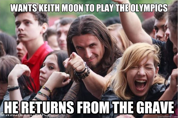 Wants keith moon to play the olympics he returns from the grave  Ridiculously Photogenic Metalhead