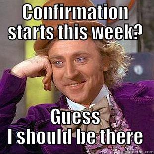 CONFIRMATION STARTS THIS WEEK? GUESS I SHOULD BE THERE Condescending Wonka