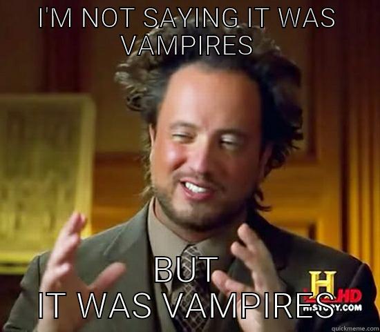 Actually . . . It was more like VAMPIRES - I'M NOT SAYING IT WAS VAMPIRES BUT IT WAS VAMPIRES Ancient Aliens