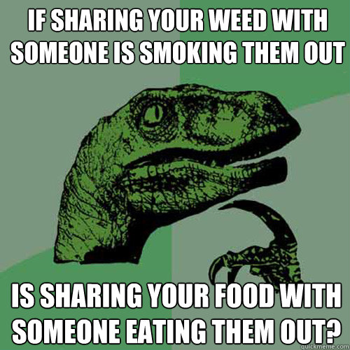 If sharing your weed with someone is smoking them out Is sharing your food with someone eating them out?  Philosoraptor