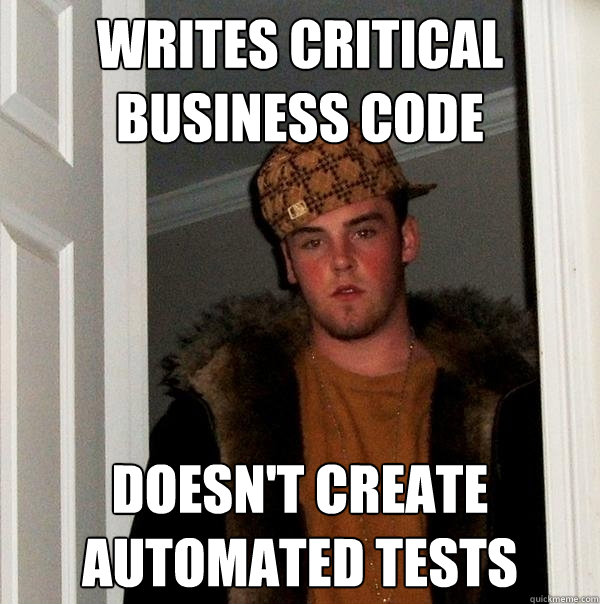 Writes critical business code Doesn't create automated tests - Writes critical business code Doesn't create automated tests  Scumbag Steve