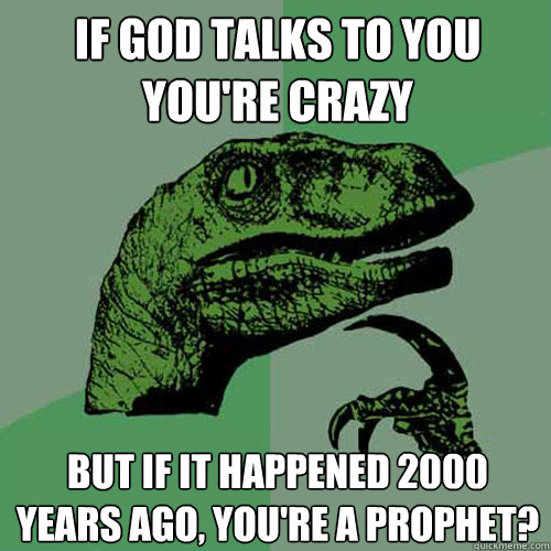 if god talks to you you're crazy but if it happened 2000 years ago, you're a prophet?  Philosoraptor