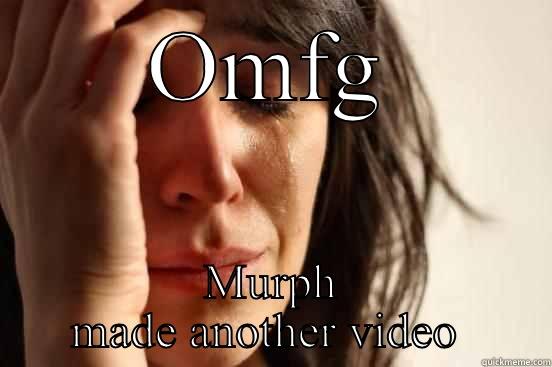 OMFG MURPH MADE ANOTHER VIDEO  First World Problems