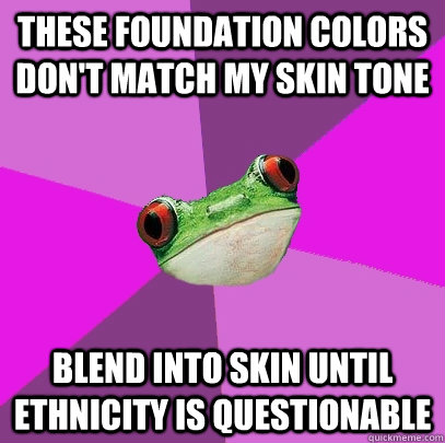 these foundation colors don't match my skin tone blend into skin until ethnicity is questionable  Foul Bachelorette Frog