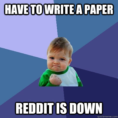 Have to write a paper Reddit is down - Have to write a paper Reddit is down  Success Kid