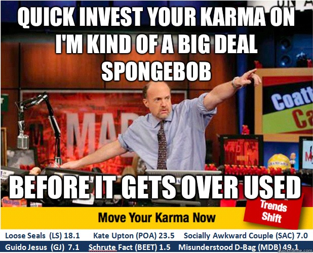 QUICK invest your karma on I'm kind of a big deal spongEbob Before it gets over used  Jim Kramer with updated ticker