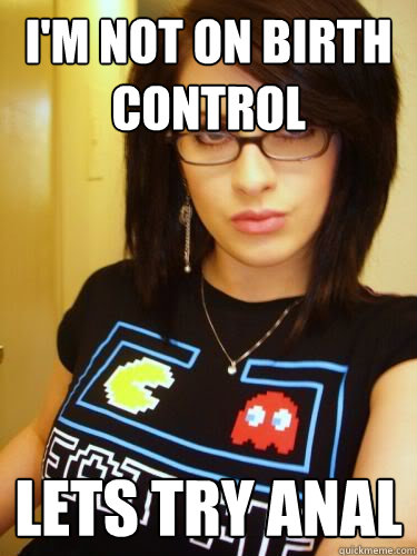 I M Not On Birth Control Lets Try Anal Cool Chick Carol Quickmeme