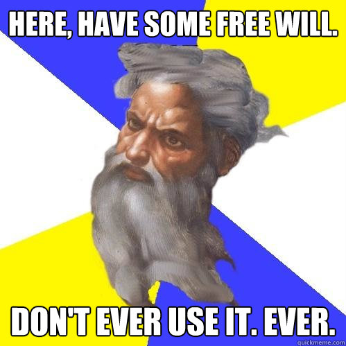 Here, have some free will. don't ever use it. ever.  Advice God