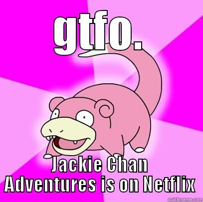 GTFO. JACKIE CHAN ADVENTURES IS ON NETFLIX Slowpoke