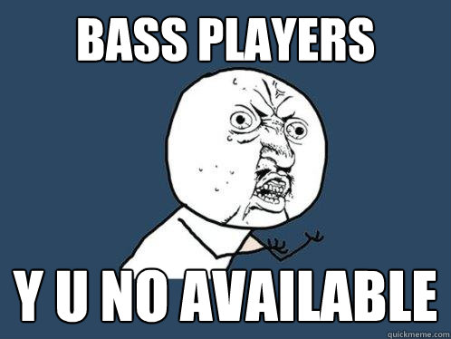 BASS PLAYERS Y U NO AVAILABLE  Y U No