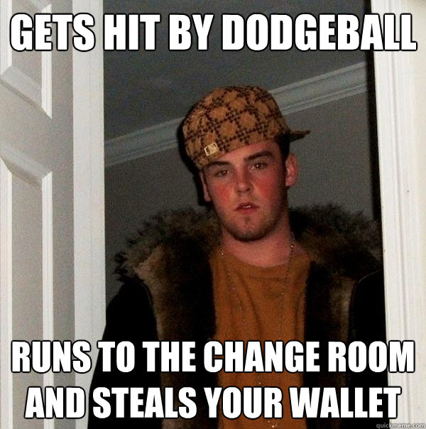 gets hit by dodgeball Runs to the change room and steals your wallet  Scumbag Steve