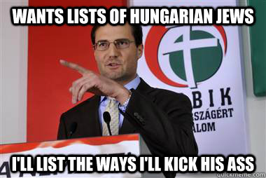 Wants Lists of Hungarian Jews I'll List The Ways I'll Kick His Ass  Hungarian Hitler