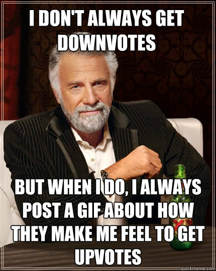 I don't always get downvotes But when i do, I always post a gif about how they make me feel to get upvotes - I don't always get downvotes But when i do, I always post a gif about how they make me feel to get upvotes  The Most Interesting Man In The World