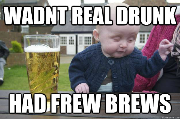 Wadnt real drunk had frew brews  - Wadnt real drunk had frew brews   drunk baby