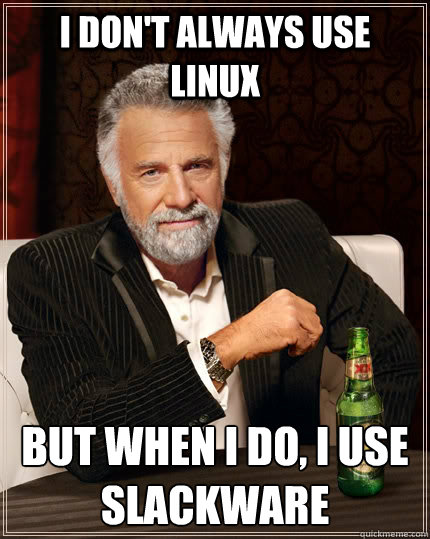 I don't always use Linux But when I do, i use Slackware  The Most Interesting Man In The World