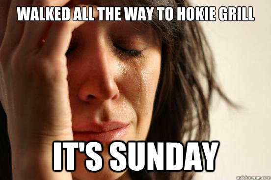 Walked all the way to Hokie Grill It's Sunday  First World Problems