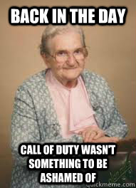 back in the day Call of duty wasn't something to be ashamed of  